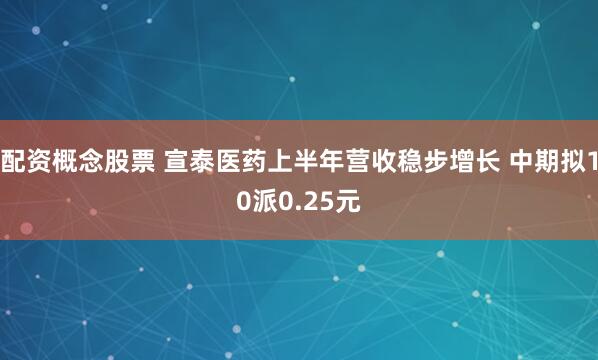 配资概念股票 宣泰医药上半年营收稳步增长 中期拟10派0.25元
